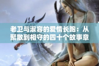 老卫与淑容的爱情长跑：从聚散到相守的四十个故事章节