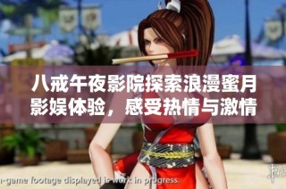 八戒午夜影院探索浪漫蜜月影娱体验，感受热情与激情交织的世界