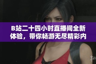 B站二十四小时直播间全新体验，带你畅游无尽精彩内容！