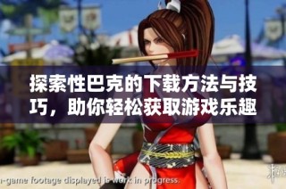 探索性巴克的下载方法与技巧，助你轻松获取游戏乐趣