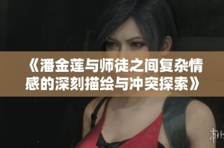 《潘金莲与师徒之间复杂情感的深刻描绘与冲突探索》
