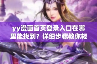 yy漫画首页登录入口在哪里能找到？详细步骤教你轻松进入官方网站。