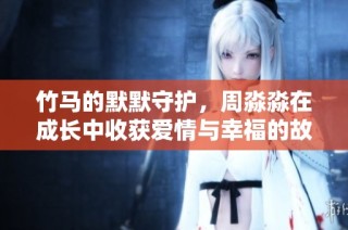 竹马的默默守护，周淼淼在成长中收获爱情与幸福的故事结局