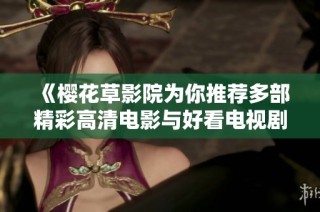 《樱花草影院为你推荐多部精彩高清电影与好看电视剧合集》