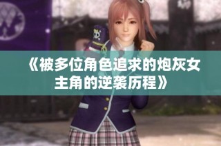 《被多位角色追求的炮灰女主角的逆袭历程》