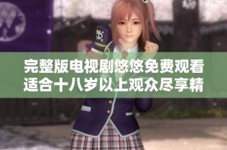 完整版电视剧悠悠免费观看适合十八岁以上观众尽享精彩剧情