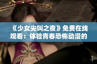 《少女尖叫之夜》免费在线观看：体验青春恐怖动漫的刺激与惊悚