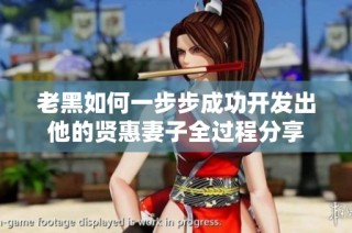 老黑如何一步步成功开发出他的贤惠妻子全过程分享