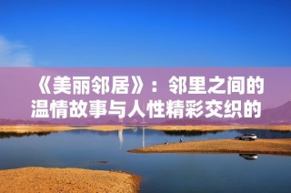 《美丽邻居》：邻里之间的温情故事与人性精彩交织的情感剧