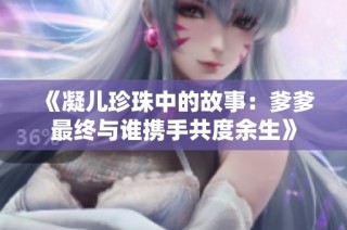 《凝儿珍珠中的故事：爹爹最终与谁携手共度余生》