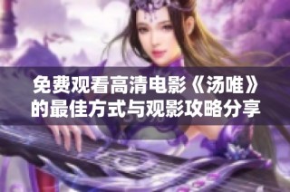 免费观看高清电影《汤唯》的最佳方式与观影攻略分享