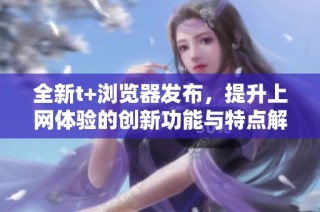 全新t+浏览器发布，提升上网体验的创新功能与特点解析