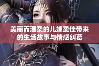 美丽而温柔的儿媳柔佳带来的生活故事与情感纠葛