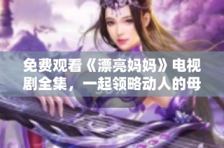 免费观看《漂亮妈妈》电视剧全集，一起领略动人的母爱故事