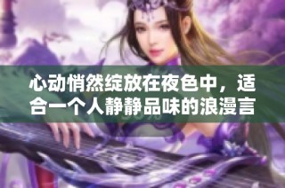 心动悄然绽放在夜色中，适合一个人静静品味的浪漫言情小说