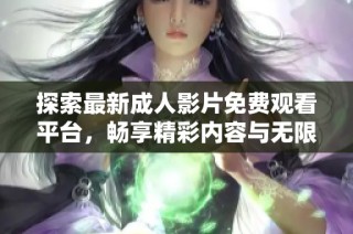 探索最新成人影片免费观看平台，畅享精彩内容与无限乐趣