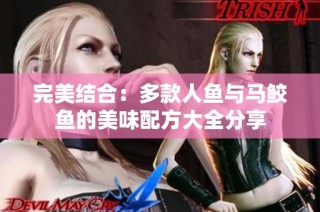完美结合：多款人鱼与马鲛鱼的美味配方大全分享