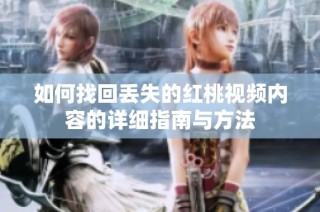 如何找回丢失的红桃视频内容的详细指南与方法