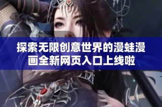 探索无限创意世界的漫蛙漫画全新网页入口上线啦