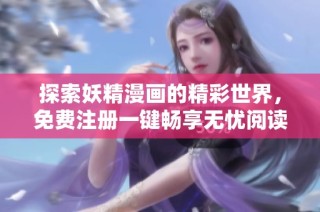 探索妖精漫画的精彩世界，免费注册一键畅享无忧阅读体验！