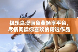 极乐鸟漫画免费畅享平台，尽情阅读你喜欢的精选作品合集