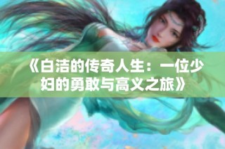 《白洁的传奇人生：一位少妇的勇敢与高义之旅》