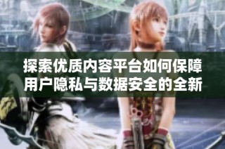 探索优质内容平台如何保障用户隐私与数据安全的全新策略