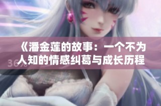 《潘金莲的故事：一个不为人知的情感纠葛与成长历程》