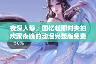 夜深人静，回忆起那对夫妇欢聚夜晚的动漫完整版免费在线观看