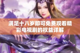 满足十八岁即可免费观看精彩电视剧的权益详解