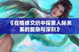《在情感交织中探索人际关系的复杂与深刻》