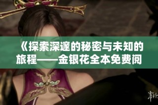 《探索深邃的秘密与未知的旅程——金银花全本免费阅读》