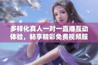 多样化真人一对一直播互动体验，畅享精彩免费视频服务