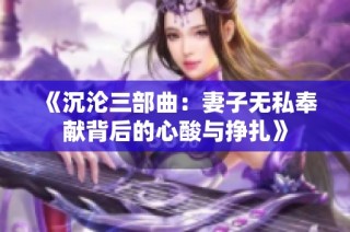 《沉沦三部曲：妻子无私奉献背后的心酸与挣扎》