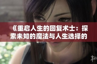 《重启人生的回复术士：探索未知的魔法与人生选择的奇幻旅程》