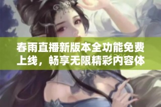 春雨直播新版本全功能免费上线，畅享无限精彩内容体验