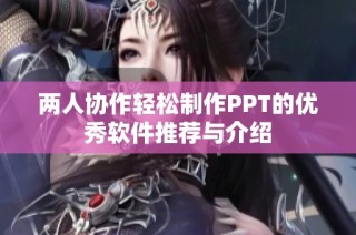 两人协作轻松制作PPT的优秀软件推荐与介绍