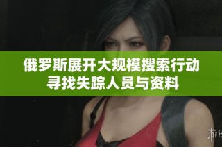 俄罗斯展开大规模搜索行动 寻找失踪人员与资料