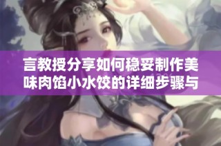 言教授分享如何稳妥制作美味肉馅小水饺的详细步骤与技巧