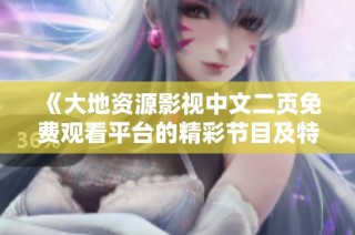 《大地资源影视中文二页免费观看平台的精彩节目及特色介绍》