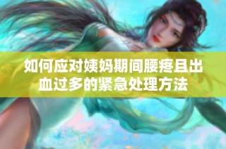 如何应对姨妈期间腰疼且出血过多的紧急处理方法