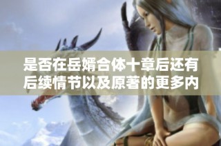 是否在岳婿合体十章后还有后续情节以及原著的更多内容解析