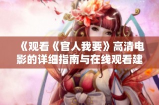 《观看《官人我要》高清电影的详细指南与在线观看建议》
