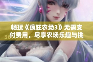 畅玩《疯狂农场3》无需支付费用，尽享农场乐趣与挑战