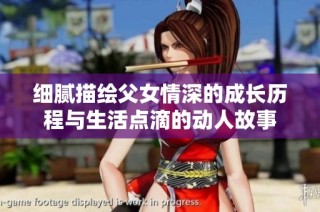 细腻描绘父女情深的成长历程与生活点滴的动人故事