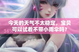 今天的天气不太稳定，宝贝可以试着不带小雨伞吗？