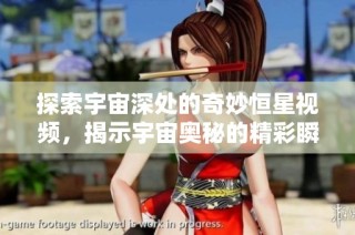 探索宇宙深处的奇妙恒星视频，揭示宇宙奥秘的精彩瞬间与美丽景象