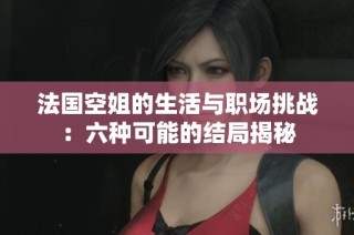 法国空姐的生活与职场挑战：六种可能的结局揭秘