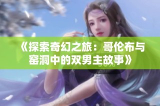 《探索奇幻之旅：哥伦布与窑洞中的双男主故事》