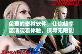 免费的素材软件，让你畅享高清观看体验，探寻无限创意可能性